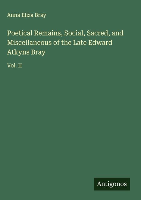 Anna Eliza Bray: Poetical Remains, Social, Sacred, and Miscellaneous of the Late Edward Atkyns Bray, Buch