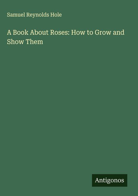 Samuel Reynolds Hole: A Book About Roses: How to Grow and Show Them, Buch