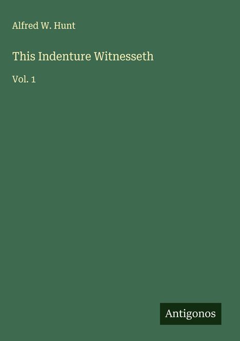 Alfred W. Hunt: This Indenture Witnesseth, Buch