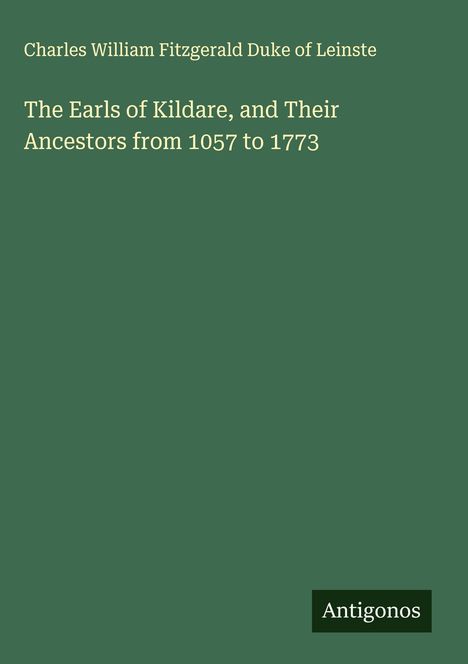 Charles William Fitzgerald Duke of Leinste: The Earls of Kildare, and Their Ancestors from 1057 to 1773, Buch