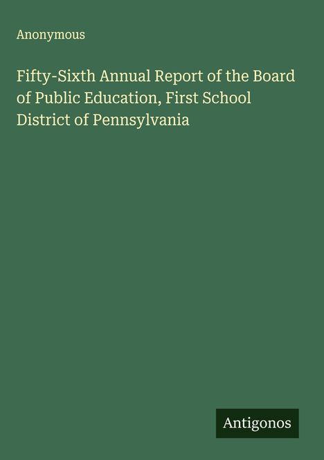 Anonymous: Fifty-Sixth Annual Report of the Board of Public Education, First School District of Pennsylvania, Buch