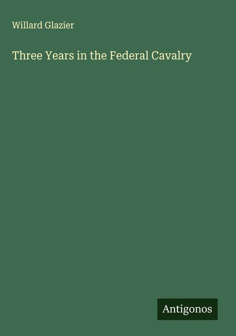 Willard Glazier: Three Years in the Federal Cavalry, Buch