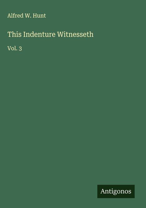 Alfred W. Hunt: This Indenture Witnesseth, Buch