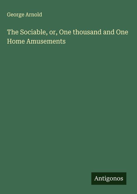 George Arnold: The Sociable, or, One thousand and One Home Amusements, Buch
