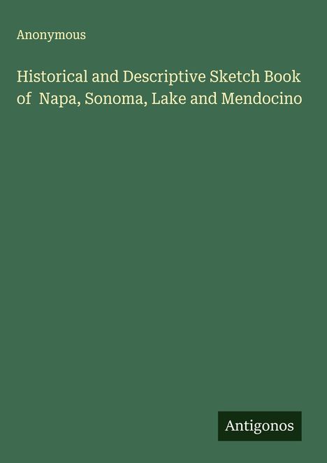 Anonymous: Historical and Descriptive Sketch Book of Napa, Sonoma, Lake and Mendocino, Buch