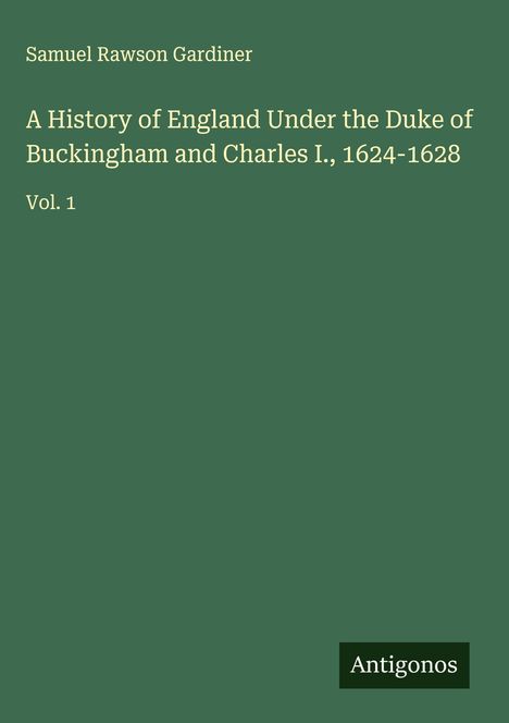 Samuel Rawson Gardiner: A History of England Under the Duke of Buckingham and Charles I., 1624-1628, Buch