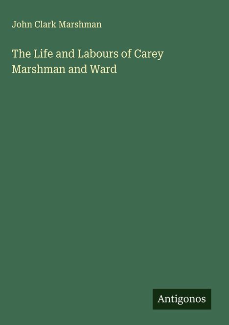 John Clark Marshman: The Life and Labours of Carey Marshman and Ward, Buch