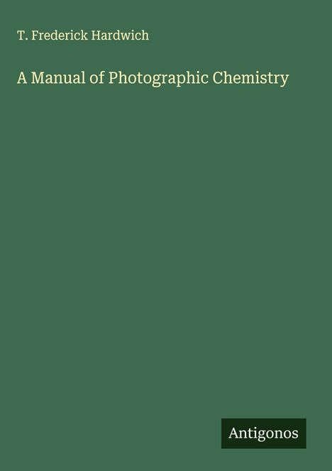 T. Frederick Hardwich: A Manual of Photographic Chemistry, Buch