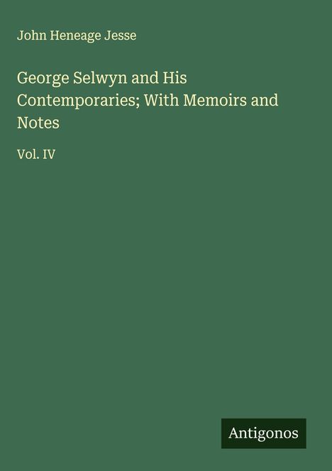 John Heneage Jesse: George Selwyn and His Contemporaries; With Memoirs and Notes, Buch