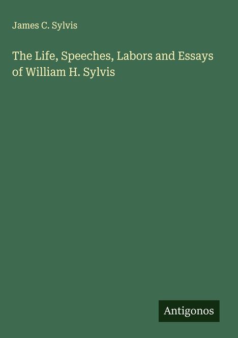 James C. Sylvis: The Life, Speeches, Labors and Essays of William H. Sylvis, Buch