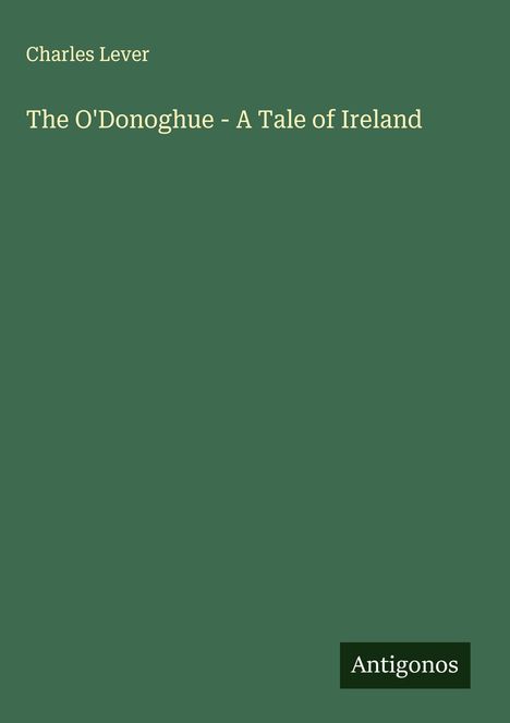 "Charles Lever. The O'Donoghue - A Tale of Ireland." Grüner Hintergrund, unten rechts kleines Logo "Antigonos".