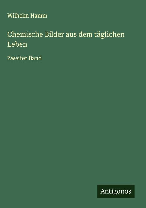 "Wilhelm Hamm, Chemische Bilder aus dem täglichen Leben, Zweiter Band" auf grünem Hintergrund. Logo "Antigonos".