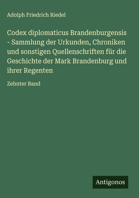 Adolph Friedrich Riedel, Codex diplomaticus Brandenburgensis, Sammlung von Urkunden, Zehnter Band. Grüner Hintergrund.