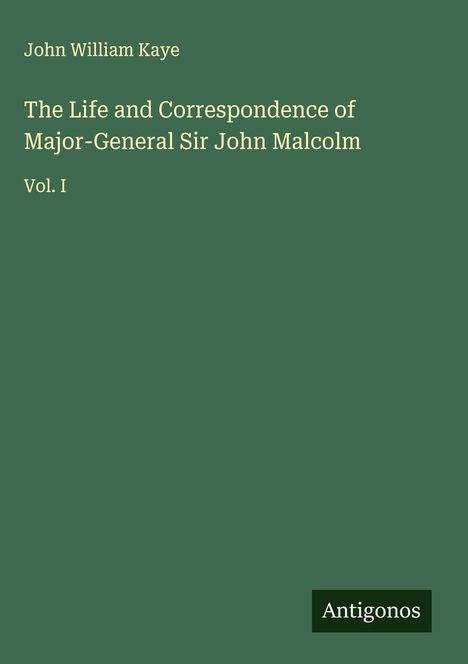 "John William Kaye, 'The Life and Correspondence of Major-General Sir John Malcolm, Vol. I.' Grüner Hintergrund."