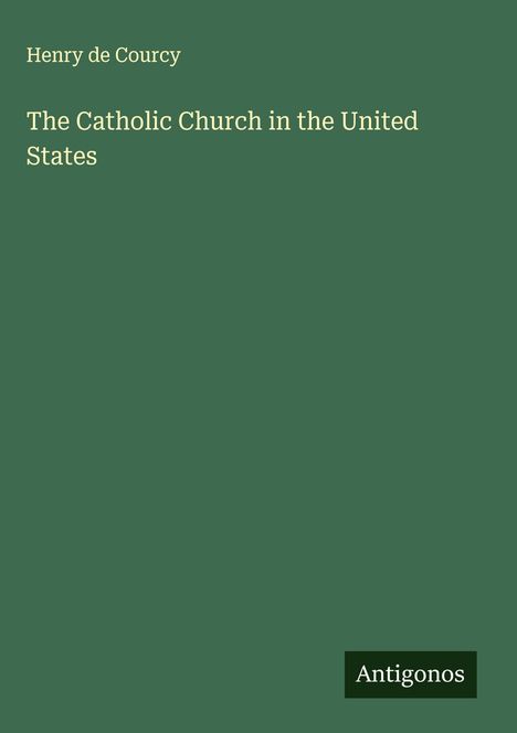 Titel: "The Catholic Church in the United States" von Henry de Courcy. Unten steht "Antigonos". Grüner Hintergrund.
