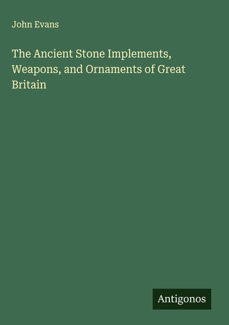 "John Evans, The Ancient Stone Implements, Weapons, and Ornaments of Great Britain." Grüner Hintergrund, Antigonos-Logo.