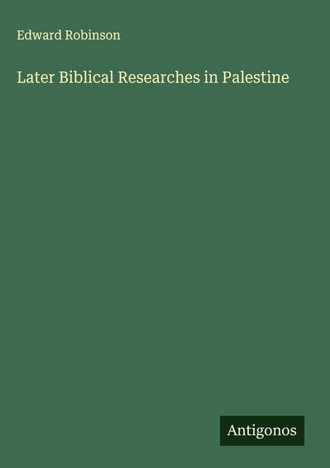 Autor: Edward Robinson. Titel: Later Biblical Researches in Palestine. Dunkelgrüner Hintergrund, schlichtes Design.