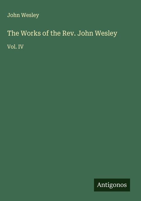 Text: "John Wesley", "The Works of the Rev. John Wesley Vol. IV", "Antigonos". Dunkelgrüner Hintergrund.