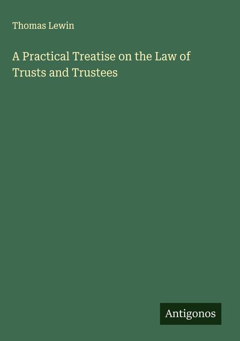 Thomas Lewin, „A Practical Treatise on the Law of Trusts and Trustees“, grüner Hintergrund, schwarzes Logo "Antigonos".