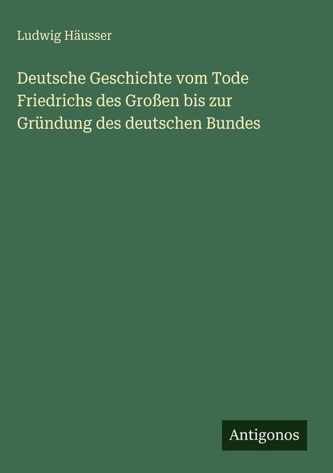 Ludwig Häusser: Deutsche Geschichte vom Tode Friedrichs des Großen bis zur Gründung des deutschen Bundes, Buch