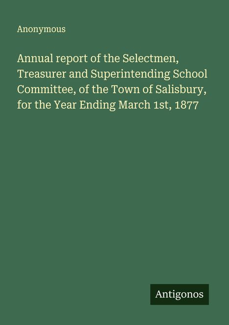 Anonymous. Annual report of the Selectmen, Treasurer and Superintending School Committee, Town of Salisbury, Ending 1877.