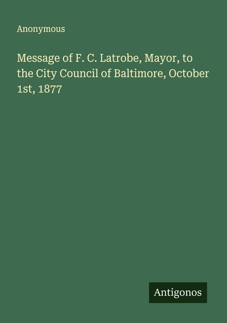 Anonymous: Message of F. C. Latrobe, Mayor, to the City Council of Baltimore, October 1st, 1877, Buch