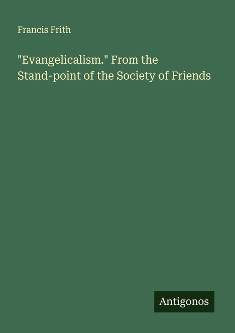 Francis Frith: "Evangelicalism." From the Stand-point of the Society of Friends, Buch