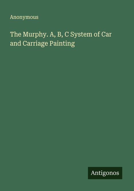 „The Murphy: A, B, C System of Car and Carriage Painting“ von Anonymous. Unten rechts steht „Antigonos“.