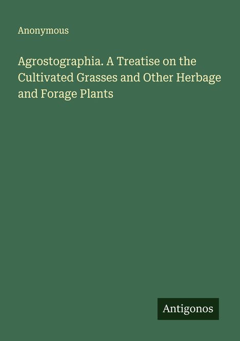 Anonymous: Agrostographia. A Treatise on the Cultivated Grasses and Other Herbage and Forage Plants, Buch