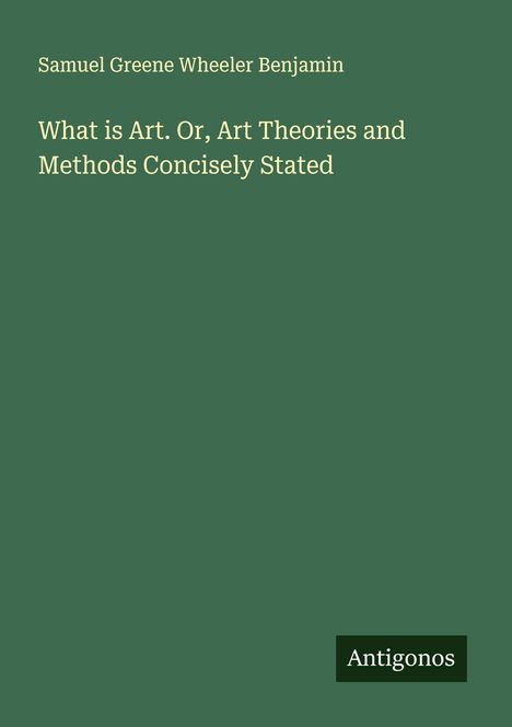 Samuel Greene Wheeler Benjamin: What is Art. Or, Art Theories and Methods Concisely Stated, Buch