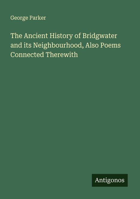 George Parker: The Ancient History of Bridgwater and its Neighbourhood, Also Poems Connected Therewith, Buch