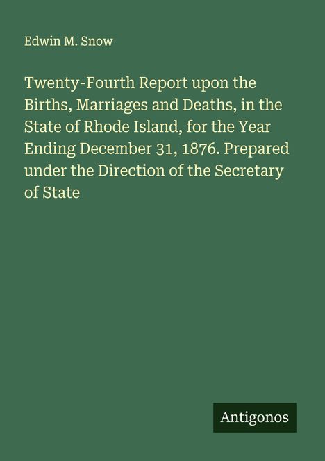 "Edwin M. Snow: Bericht über Geburten, Heiraten und Todesfälle in Rhode Island, 1876, erstellt vom Staatssekretär. Antigonos."