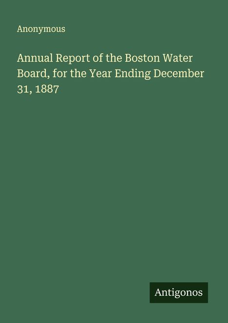 Titel: "Annual Report of the Boston Water Board, for the Year Ending December 31, 1887." Unten steht "Antigonos". Der Hintergrund ist grün.