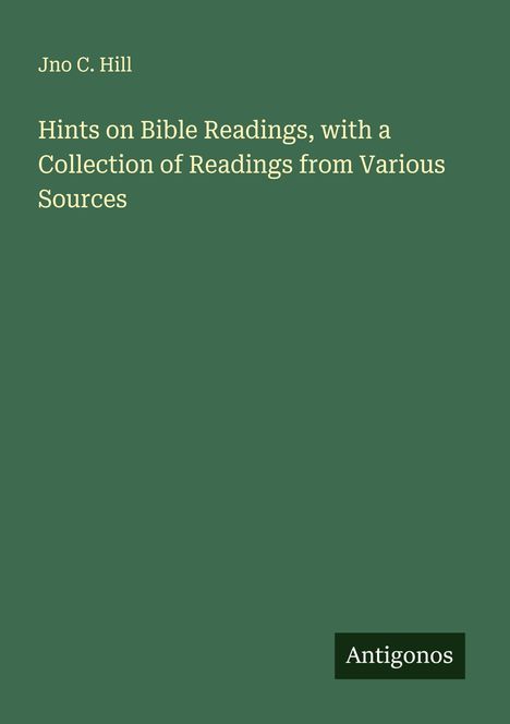 Jno C. Hill: Hints on Bible Readings, with a Collection of Readings from Various Sources, Buch