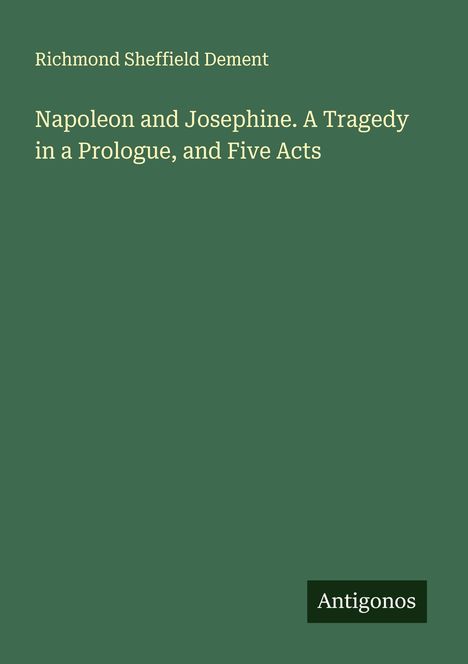 Richmond Sheffield Dement: Napoleon and Josephine. A Tragedy in a Prologue, and Five Acts, Buch