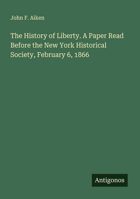 John F. Aiken: The History of Liberty. A Paper Read Before the New York Historical Society, February 6, 1866, Buch