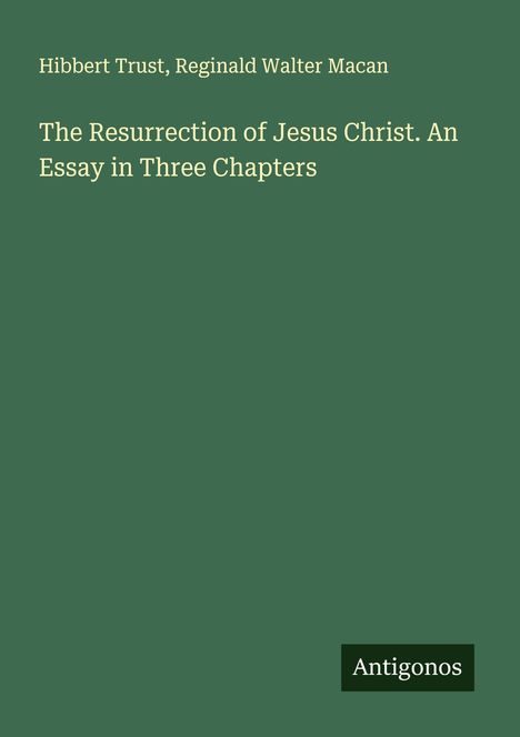 "Hibbert Trust, Reginald Walter Macan. The Resurrection of Jesus Christ. An Essay in Three Chapters." Grüner Hintergrund.