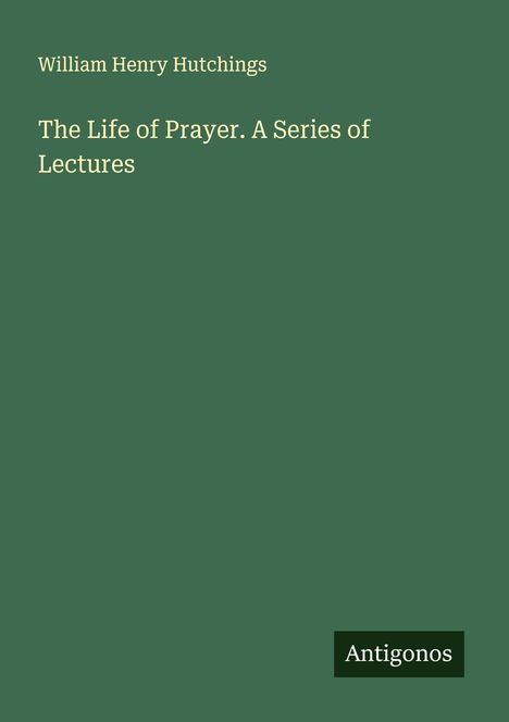 William Henry Hutchings: The Life of Prayer. A Series of Lectures, Buch