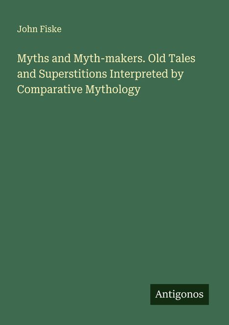 John Fiske: Myths and Myth-makers. Old Tales and Superstitions Interpreted by Comparative Mythology, Buch