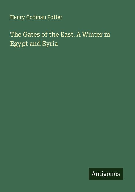 Henry Codman Potter: The Gates of the East. A Winter in Egypt and Syria, Buch