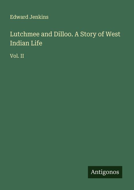 Titel: "Lutchmee and Dilloo. A Story of West Indian Life, Vol. II" von Edward Jenkins. Grüner Hintergrund mit "Antigonos".