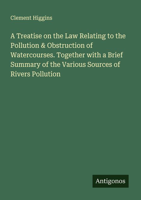 Titel: "A Treatise on the Law Relating to the Pollution & Obstruction of Watercourses." Name: Clement Higgins. Unten: "Antigonos".