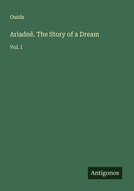 Grüner Hintergrund mit Text: "Ouida, Ariadnê. The Story of a Dream, Vol. I" und unten rechts Logo "Antigonos".