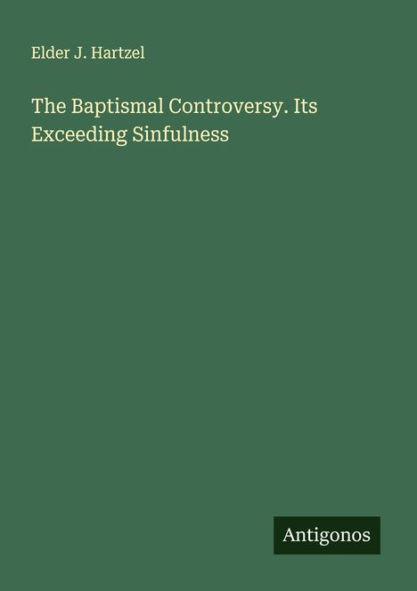 Elder J. Hartzel: The Baptismal Controversy. Its Exceeding Sinfulness, Buch