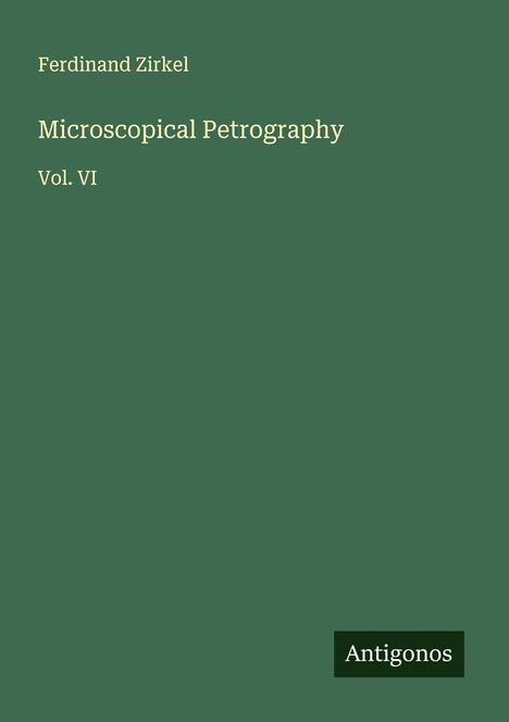 "Ferdinand Zirkel. Microscopical Petrography. Vol. VI. Logo mit 'Antigonos'. Dunkelgrüner Hintergrund."