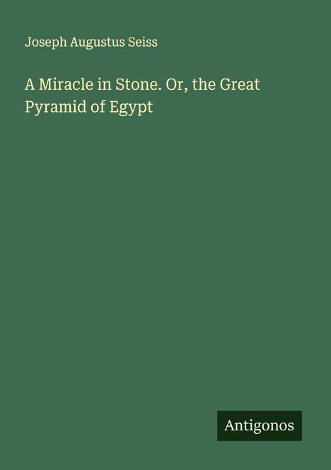 Joseph Augustus Seiss: A Miracle in Stone. Or, the Great Pyramid of Egypt, Buch