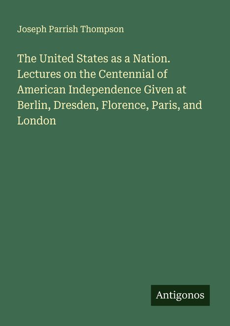 Joseph Parrish Thompson. Titel: The United States as a Nation. Unten rechts: Antigonos. Hintergrund in Dunkelgrün.