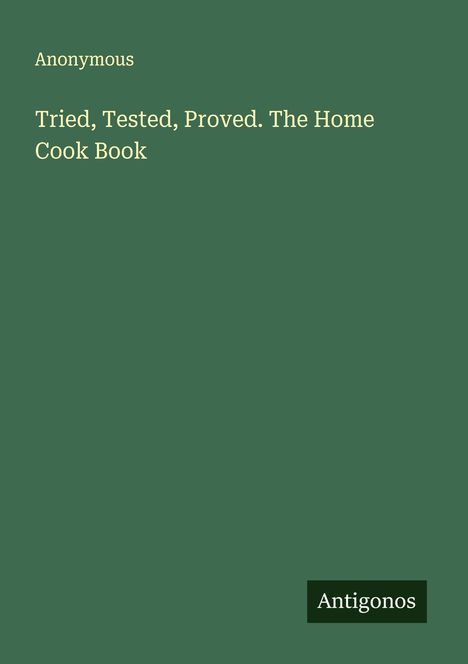 Anonymous: Tried, Tested, Proved. The Home Cook Book, Buch