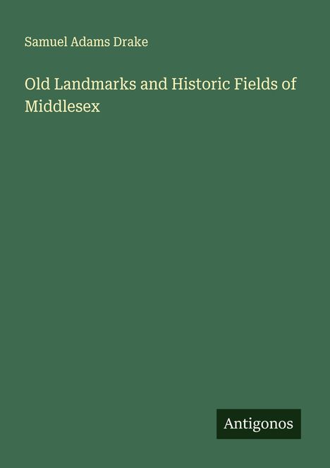 Samuel Adams Drake: Old Landmarks and Historic Fields of Middlesex, Buch