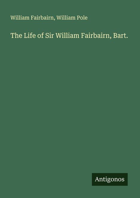 William Fairbairn: The Life of Sir William Fairbairn, Bart., Buch